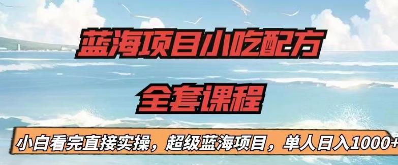 蓝海项目小吃配方全套课程，小白看完直接实操，单人日入1000+[揭秘]网赚课程-副业赚钱-互联网创业-手机赚钱-挂机躺赚-宅商社副业--精品课程-知识付费-源码分享宅商社副业