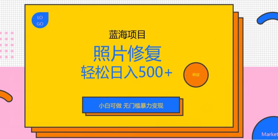 蓝海项目照片修复，轻松日入500+，小白可做无门槛暴力变现[揭秘]网赚课程-副业赚钱-互联网创业-手机赚钱-挂机躺赚-宅商社副业--精品课程-知识付费-源码分享宅商社副业