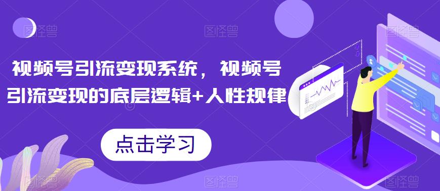 视频号引流变现系统，视频号引流变现的底层逻辑+人性规律网赚课程-副业赚钱-互联网创业-手机赚钱-挂机躺赚-宅商社副业--精品课程-知识付费-源码分享宅商社副业