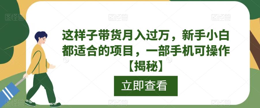 这样子带货月入过万，新手小白都适合的项目，一部手机可操作[揭秘]网赚课程-副业赚钱-互联网创业-手机赚钱-挂机躺赚-宅商社副业--精品课程-知识付费-源码分享宅商社副业