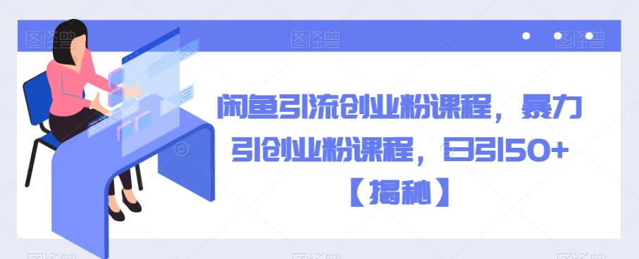 闲鱼引流创业粉课程，暴力引创业粉课程，日引50+[揭秘]网赚课程-副业赚钱-互联网创业-手机赚钱-挂机躺赚-宅商社副业--精品课程-知识付费-源码分享宅商社副业