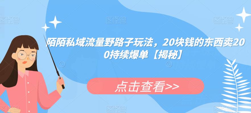 陌陌私域流量野路子玩法，20块钱的东西卖200持续爆单[揭秘]网赚课程-副业赚钱-互联网创业-手机赚钱-挂机躺赚-宅商社副业--精品课程-知识付费-源码分享宅商社副业