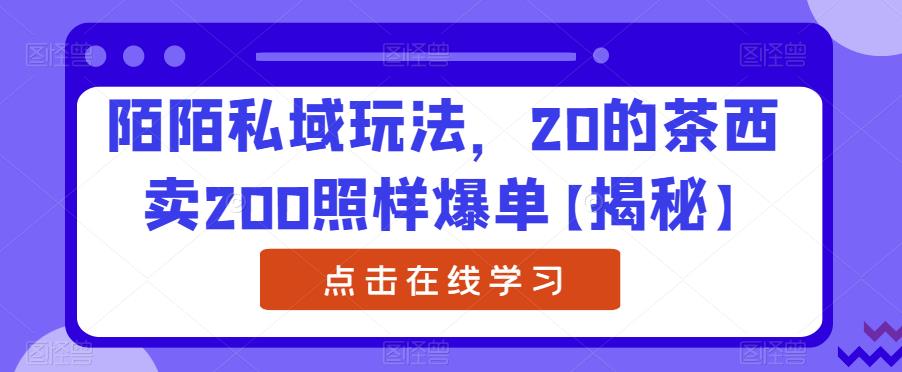 陌陌私域玩法，20的茶西卖200照样爆单[揭秘]网赚课程-副业赚钱-互联网创业-手机赚钱-挂机躺赚-宅商社副业--精品课程-知识付费-源码分享宅商社副业