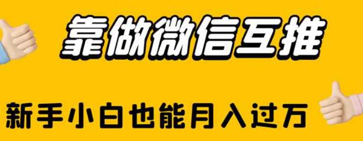 靠做微信互推，新手小白也能月入过万[揭秘]网赚课程-副业赚钱-互联网创业-手机赚钱-挂机躺赚-宅商社副业--精品课程-知识付费-源码分享宅商社副业