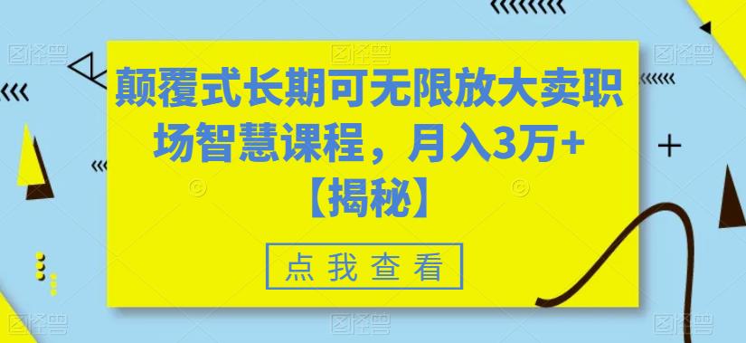 颠覆式长期可无限放大卖职场智慧课程，月入3万+[揭秘网赚课程-副业赚钱-互联网创业-手机赚钱-挂机躺赚-宅商社副业--精品课程-知识付费-源码分享宅商社副业