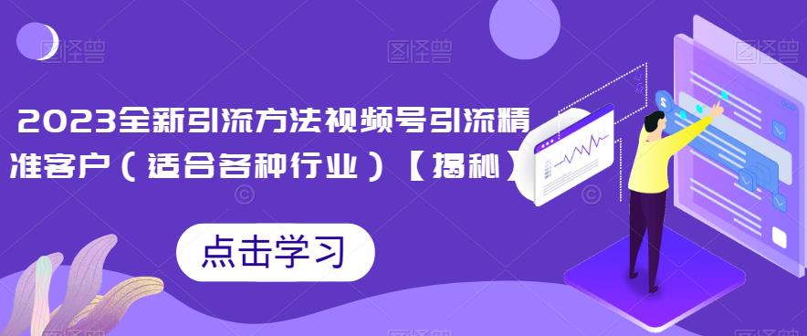 2023全新引流方法，视频号引流精准客户(适合各种行业)[揭秘]网赚课程-副业赚钱-互联网创业-手机赚钱-挂机躺赚-宅商社副业--精品课程-知识付费-源码分享宅商社副业