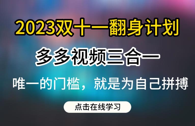 2023双十一翻身计划，多多视频带货三合一玩法教程[揭秘]网赚课程-副业赚钱-互联网创业-手机赚钱-挂机躺赚-宅商社副业--精品课程-知识付费-源码分享宅商社副业