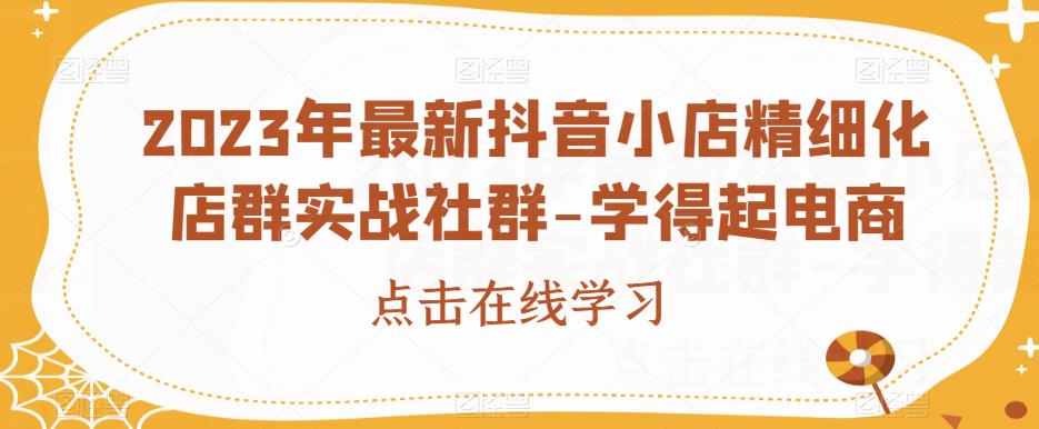 2023年最新抖音小店精细化店群实战社群-学得起电商网赚课程-副业赚钱-互联网创业-手机赚钱-挂机躺赚-宅商社副业--精品课程-知识付费-源码分享宅商社副业