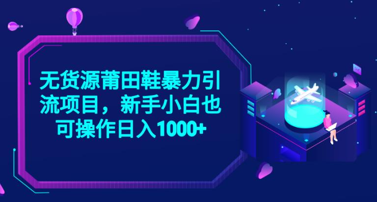 2023无货源莆田鞋暴力引流项目，新手小白也可实操日入1000+[揭秘]网赚课程-副业赚钱-互联网创业-手机赚钱-挂机躺赚-宅商社副业--精品课程-知识付费-源码分享宅商社副业