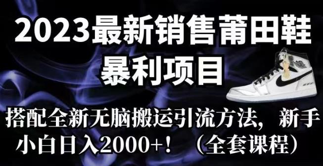 2023最新销售莆田鞋暴利项目，搭配全新无脑搬运引流方法，新手小白日入2000+[揭秘]网赚课程-副业赚钱-互联网创业-手机赚钱-挂机躺赚-宅商社副业--精品课程-知识付费-源码分享宅商社副业