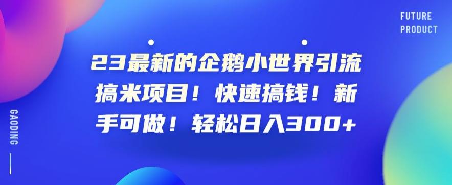 23最新的企鹅小世界引流搞米项目!快速搞钱!新手可做!轻松日入300+[揭秘]网赚课程-副业赚钱-互联网创业-手机赚钱-挂机躺赚-宅商社副业--精品课程-知识付费-源码分享宅商社副业