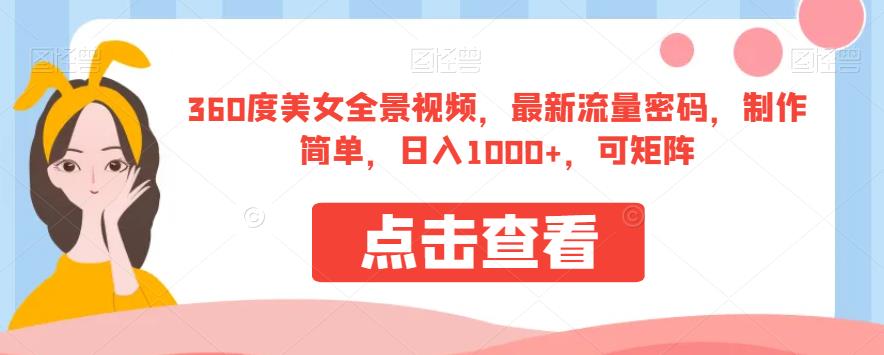 360度美女全景视频，最新流量密码，制作简单，日入1000+，可矩阵[揭秘]网赚课程-副业赚钱-互联网创业-手机赚钱-挂机躺赚-宅商社副业--精品课程-知识付费-源码分享宅商社副业