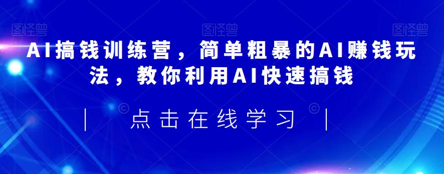 AI搞钱训练营，简单粗暴的AI赚钱玩法，教你利用AI快速搞钱网赚课程-副业赚钱-互联网创业-手机赚钱-挂机躺赚-宅商社副业--精品课程-知识付费-源码分享宅商社副业