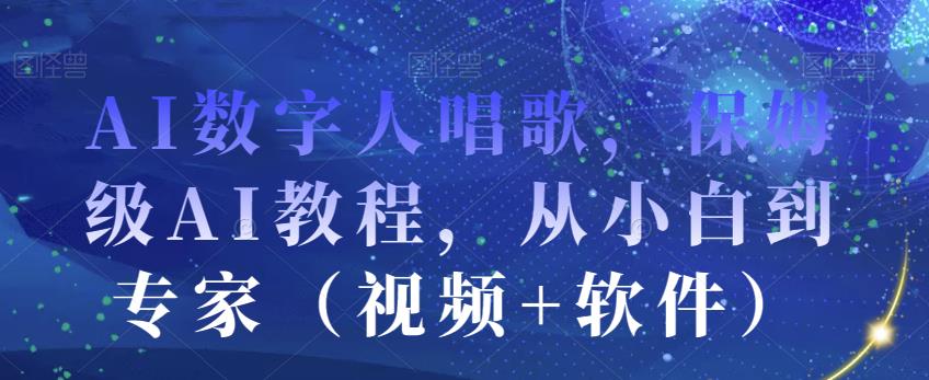 AI数字人唱歌，保姆级AI教程，从小白到专家 (视频+软件)网赚课程-副业赚钱-互联网创业-手机赚钱-挂机躺赚-宅商社副业--精品课程-知识付费-源码分享宅商社副业