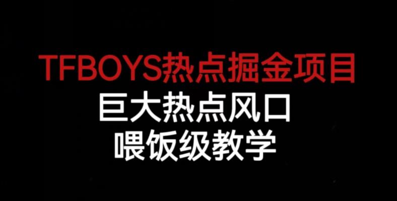 TFBOYS热点掘金项目，巨大热点风口，喂饭级教学网赚课程-副业赚钱-互联网创业-手机赚钱-挂机躺赚-宅商社副业--精品课程-知识付费-源码分享宅商社副业