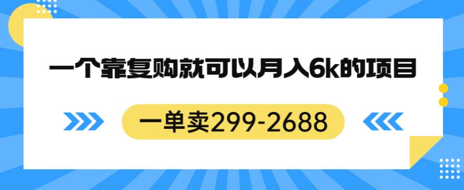 一单卖299-2688，一个靠复购就可以月入6k的暴利项目[揭秘]网赚课程-副业赚钱-互联网创业-手机赚钱-挂机躺赚-宅商社副业--精品课程-知识付费-源码分享宅商社副业