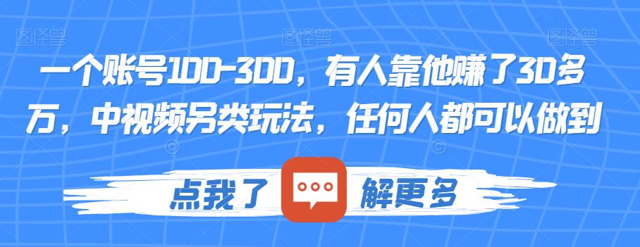 一个账号100-300，有人靠他赚了30多万，中视频另类玩法，任何人都可以做到[揭秘]网赚课程-副业赚钱-互联网创业-手机赚钱-挂机躺赚-宅商社副业--精品课程-知识付费-源码分享宅商社副业