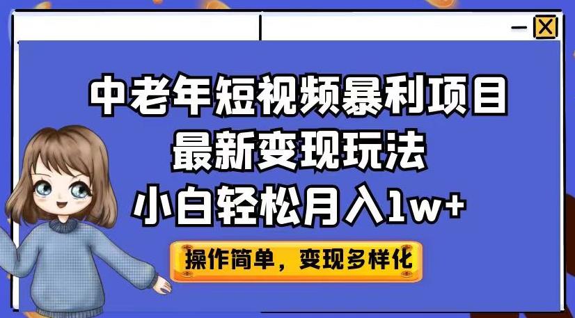 中老年短视频暴利项目最新变现玩法，小白轻松月入1w+[揭秘]网赚课程-副业赚钱-互联网创业-手机赚钱-挂机躺赚-宅商社副业--精品课程-知识付费-源码分享宅商社副业