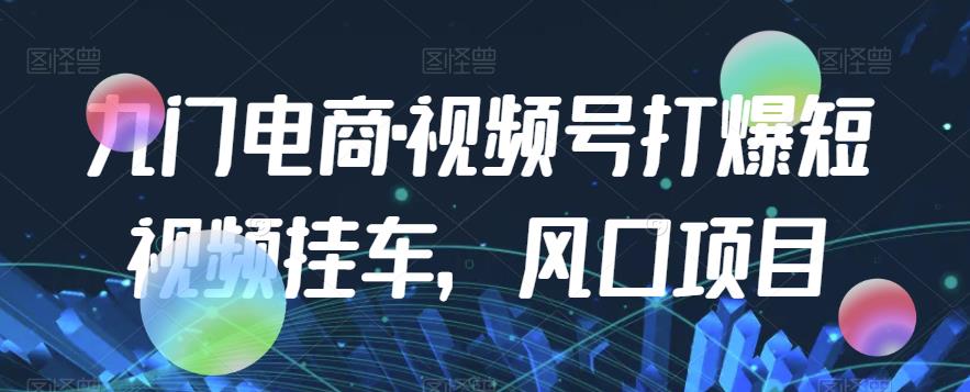 九门电商·视频号打爆短视频挂车，风口项目网赚课程-副业赚钱-互联网创业-手机赚钱-挂机躺赚-宅商社副业--精品课程-知识付费-源码分享宅商社副业