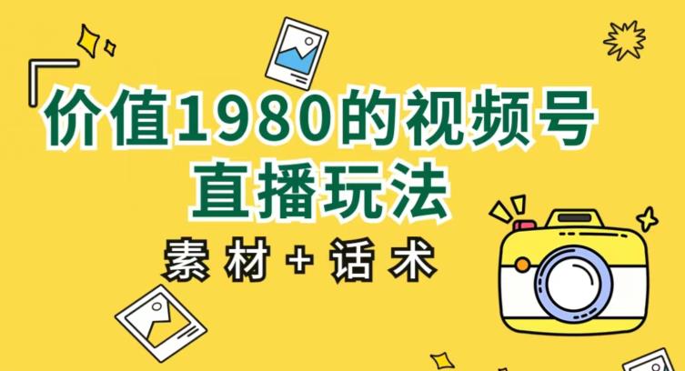 价值1980的视频号直播玩法，小白也可以直接上手操作[教程+素材+话术]网赚课程-副业赚钱-互联网创业-手机赚钱-挂机躺赚-宅商社副业--精品课程-知识付费-源码分享宅商社副业