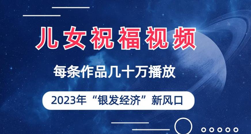 儿女祝福视频彻底爆火，一条作品几十万播放，2023年一定要抓住银发经济新风
口[揭秘]网赚课程-副业赚钱-互联网创业-手机赚钱-挂机躺赚-宅商社副业--精品课程-知识付费-源码分享宅商社副业