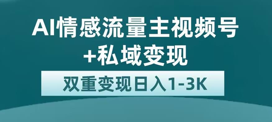 全新AI情感流量主视频号+私域变现，日入1-3K，平台巨大流量扶持[揭秘]网赚课程-副业赚钱-互联网创业-手机赚钱-挂机躺赚-宅商社副业--精品课程-知识付费-源码分享宅商社副业