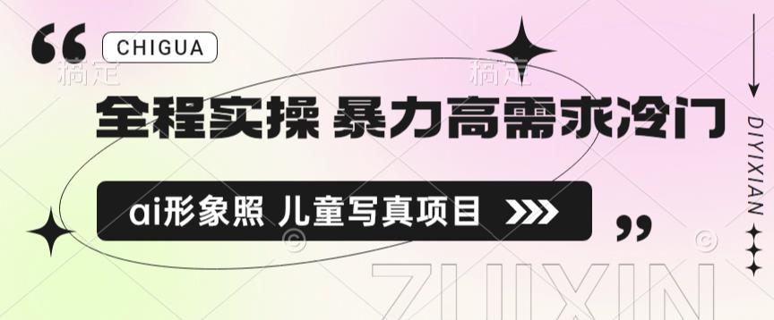 全程实操 暴力高需求冷门ai形象照儿童写真项目揭秘网赚课程-副业赚钱-互联网创业-手机赚钱-挂机躺赚-宅商社副业--精品课程-知识付费-源码分享宅商社副业