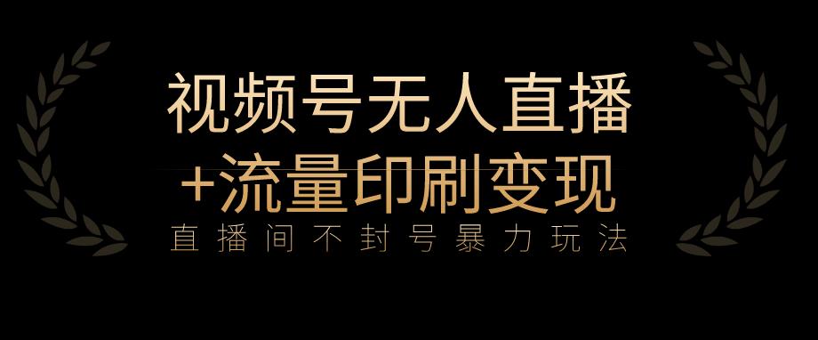 全网首发视频号不封号无人直播暴利玩法+流量印刷机变现，日入1000+[揭秘]网赚课程-副业赚钱-互联网创业-手机赚钱-挂机躺赚-宅商社副业--精品课程-知识付费-源码分享宅商社副业