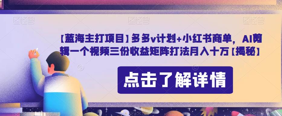 多多v计划+小红书商单，AI剪辑一个视频三份收益矩阵打法月入十万[揭秘]网赚课程-副业赚钱-互联网创业-手机赚钱-挂机躺赚-宅商社副业--精品课程-知识付费-源码分享宅商社副业