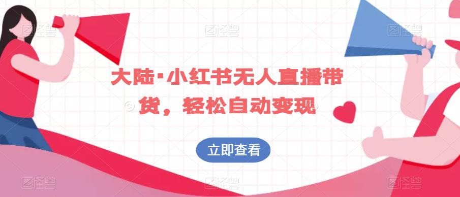 大陆·小红书无人直播带货，轻松自动变现网赚课程-副业赚钱-互联网创业-手机赚钱-挂机躺赚-宅商社副业--精品课程-知识付费-源码分享宅商社副业