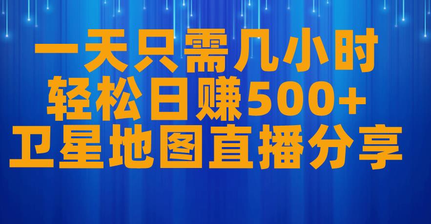 天只需几小时，轻松日赚500+，卫星地图直播项目分享[揭秘]网赚课程-副业赚钱-互联网创业-手机赚钱-挂机躺赚-宅商社副业--精品课程-知识付费-源码分享宅商社副业