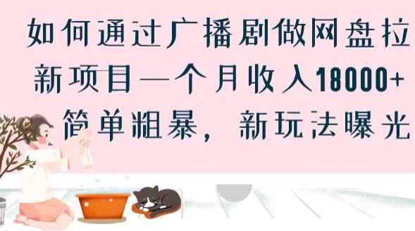 如何通过广播剧做网盘拉新项目一个月收入18000+，简单粗暴，新玩法曝光[揭
秘]网赚课程-副业赚钱-互联网创业-手机赚钱-挂机躺赚-宅商社副业--精品课程-知识付费-源码分享宅商社副业