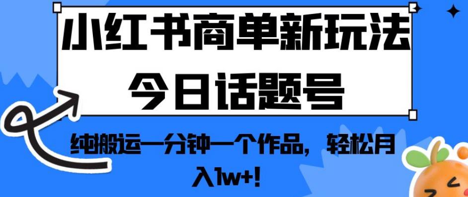 小红书商单新玩法今日话题号，纯搬运一分钟一个作品，轻松月入1w+![揭秘网赚课程-副业赚钱-互联网创业-手机赚钱-挂机躺赚-宅商社副业--精品课程-知识付费-源码分享宅商社副业