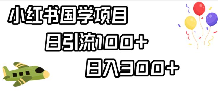 小红书国学项目，轻松引流100+，日入300+【揭秘】网赚课程-副业赚钱-互联网创业-手机赚钱-挂机躺赚-宅商社副业--精品课程-知识付费-源码分享宅商社副业