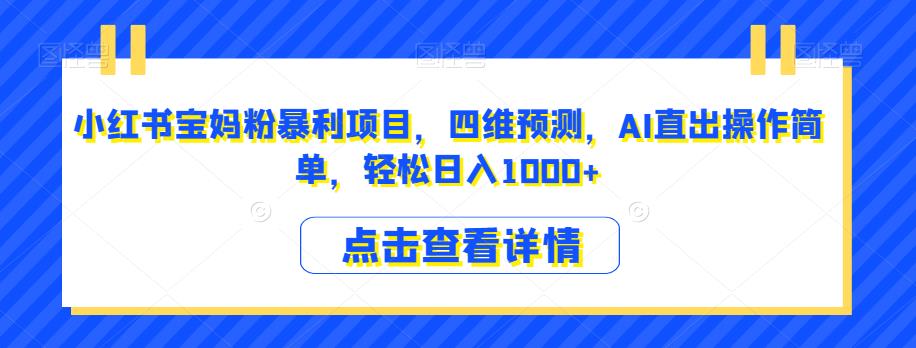 小红书宝妈粉暴利项目，四维预测，AI直出操作简单，轻松日入1000+[揭秘]网赚课程-副业赚钱-互联网创业-手机赚钱-挂机躺赚-宅商社副业--精品课程-知识付费-源码分享宅商社副业