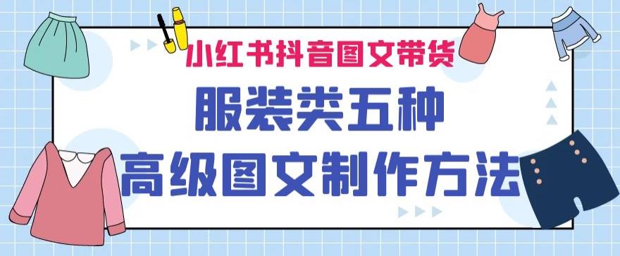 小红书抖音图文带货服装类五种高级图文制作方法网赚课程-副业赚钱-互联网创业-手机赚钱-挂机躺赚-宅商社副业--精品课程-知识付费-源码分享宅商社副业