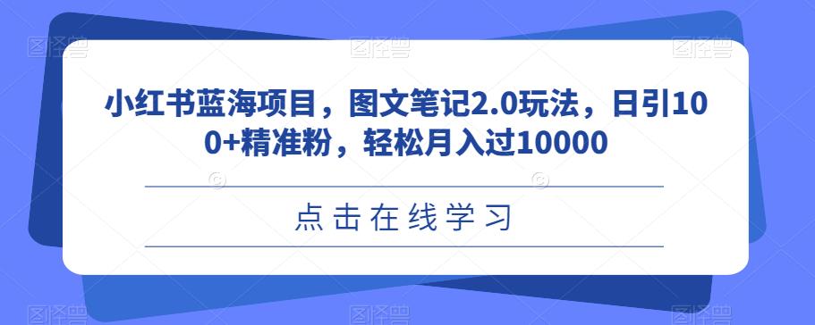 小红书蓝海项目，图文笔记2.0玩法，日引100+精准粉，轻松月入过10000[揭秘]网赚课程-副业赚钱-互联网创业-手机赚钱-挂机躺赚-宅商社副业--精品课程-知识付费-源码分享宅商社副业