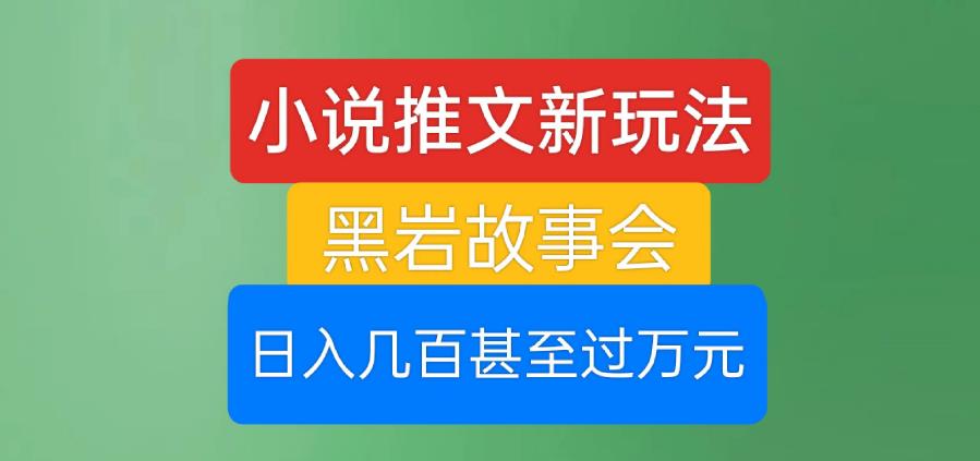 小说推文新玩法，黑岩故事会，日入几百甚至过万元[揭秘]网赚课程-副业赚钱-互联网创业-手机赚钱-挂机躺赚-宅商社副业--精品课程-知识付费-源码分享宅商社副业