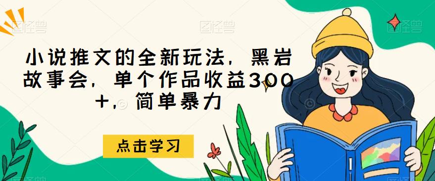 小说推文的全新玩法，黑岩故事会，单个作品收益300+，简单暴力[揭秘]网赚课程-副业赚钱-互联网创业-手机赚钱-挂机躺赚-宅商社副业--精品课程-知识付费-源码分享宅商社副业