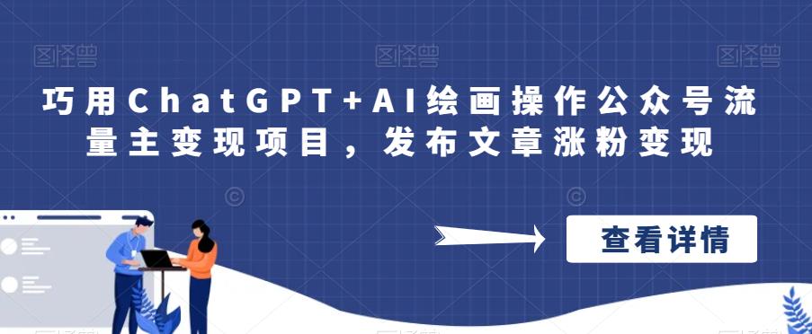 巧用ChatGPT+AI绘画操作公众号流量主变现项目，发布文章涨粉变现网赚课程-副业赚钱-互联网创业-手机赚钱-挂机躺赚-宅商社副业--精品课程-知识付费-源码分享宅商社副业