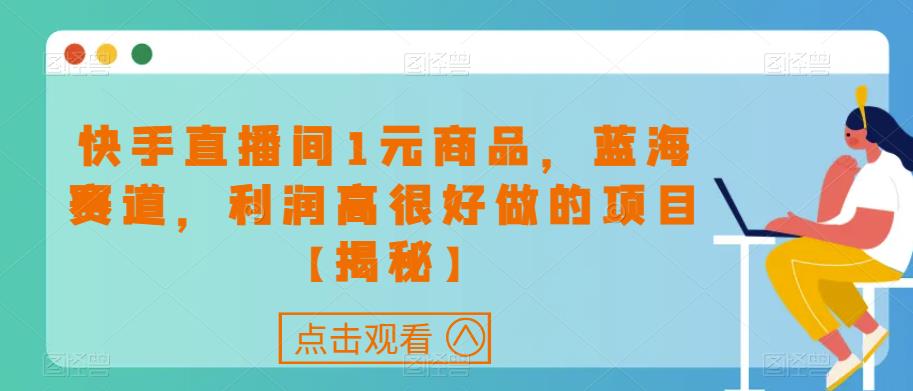 快手直播间1元商品，蓝海赛道，利润高很好做的项目[揭秘]网赚课程-副业赚钱-互联网创业-手机赚钱-挂机躺赚-宅商社副业--精品课程-知识付费-源码分享宅商社副业