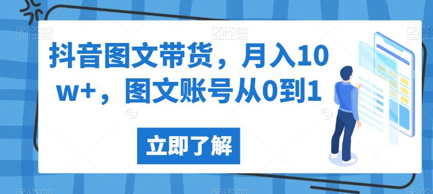 抖音图文带货，月入10w+，图文账号从0到1[揭秘]网赚课程-副业赚钱-互联网创业-手机赚钱-挂机躺赚-宅商社副业--精品课程-知识付费-源码分享宅商社副业