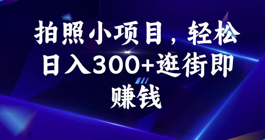 拍照小项目，轻松日入300+逛街即赚钱[揭秘]网赚课程-副业赚钱-互联网创业-手机赚钱-挂机躺赚-宅商社副业--精品课程-知识付费-源码分享宅商社副业