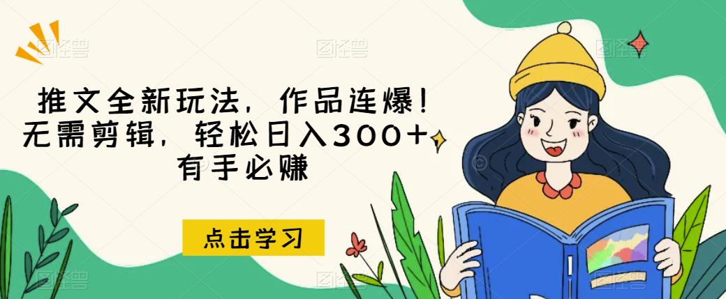 推文全新玩法，作品连爆!无需剪辑，轻松日入300+，有手必赚[揭秘]网赚课程-副业赚钱-互联网创业-手机赚钱-挂机躺赚-宅商社副业--精品课程-知识付费-源码分享宅商社副业