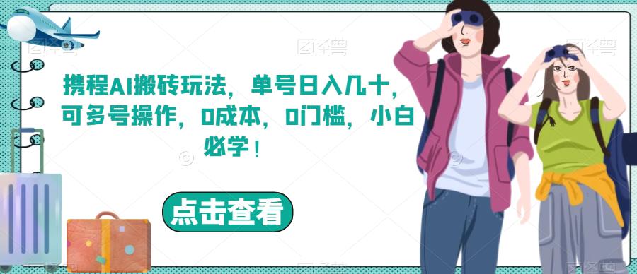 携程AI搬砖玩法，单号日入几十，可多号操作，0成本，0门槛，小白必学![揭秘]网赚课程-副业赚钱-互联网创业-手机赚钱-挂机躺赚-宅商社副业--精品课程-知识付费-源码分享宅商社副业