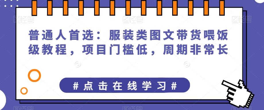 普通人首选:服装类图文带货喂饭级教程，项目门槛低，周期非常长网赚课程-副业赚钱-互联网创业-手机赚钱-挂机躺赚-宅商社副业--精品课程-知识付费-源码分享宅商社副业