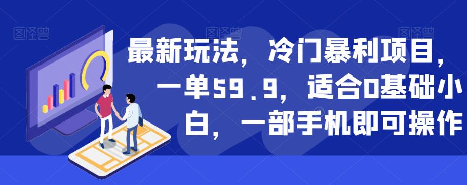 最新玩法，冷门暴利项目，一单59.9，适合0基础小白，一部手机即可操作[揭秘]网赚课程-副业赚钱-互联网创业-手机赚钱-挂机躺赚-宅商社副业--精品课程-知识付费-源码分享宅商社副业