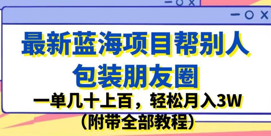 最新蓝海项目帮别人包装朋友圈，一单几十上百，轻松月入3W (附带全部教程)网赚课程-副业赚钱-互联网创业-手机赚钱-挂机躺赚-宅商社副业--精品课程-知识付费-源码分享宅商社副业