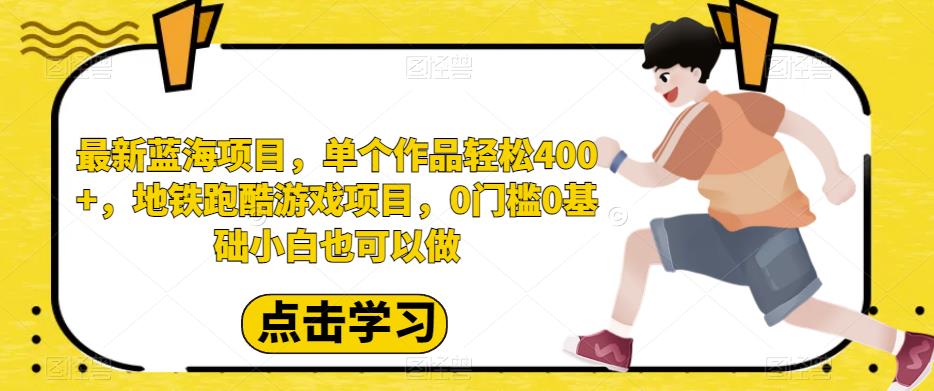 最新蓝海项目，单个作品轻松400+，地铁跑酷游戏项目，0门槛0基础小白也可以做[揭秘]网赚课程-副业赚钱-互联网创业-手机赚钱-挂机躺赚-宅商社副业--精品课程-知识付费-源码分享宅商社副业