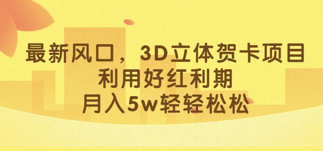 最新风口，3D立体贺卡项目，利用好红利期，月入5w轻轻松松[揭秘]网赚课程-副业赚钱-互联网创业-手机赚钱-挂机躺赚-宅商社副业--精品课程-知识付费-源码分享宅商社副业